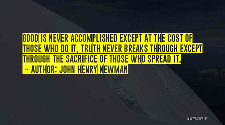 John Henry Newman Quotes: Good Is Never Accomplished Except At The Cost Of Those Who Do It, Truth Never Breaks Through Except Through The