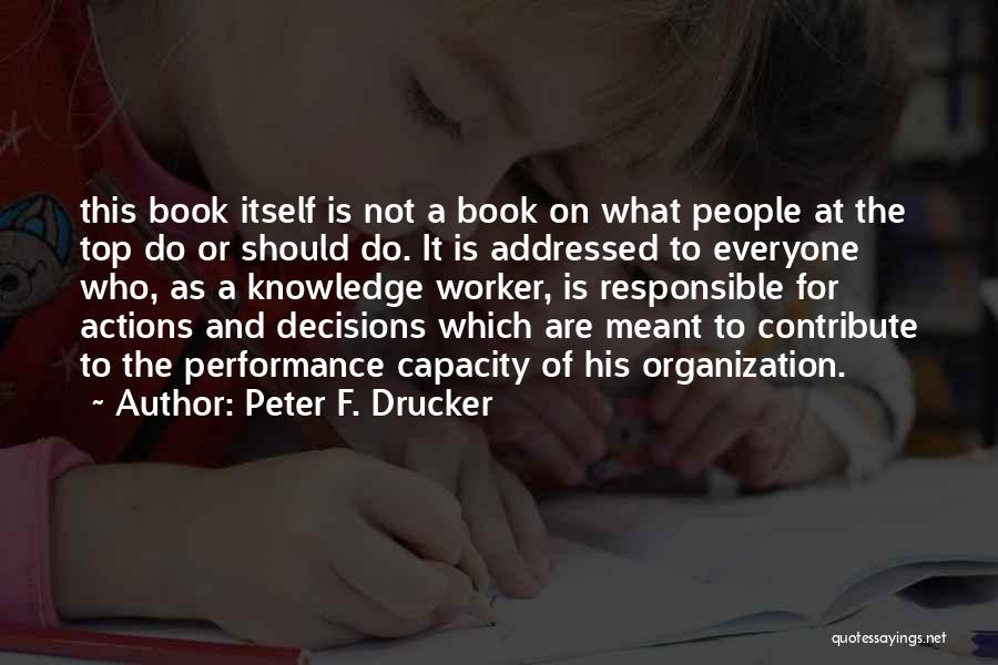 Peter F. Drucker Quotes: This Book Itself Is Not A Book On What People At The Top Do Or Should Do. It Is Addressed