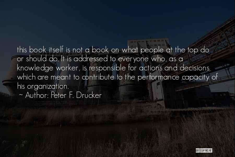 Peter F. Drucker Quotes: This Book Itself Is Not A Book On What People At The Top Do Or Should Do. It Is Addressed