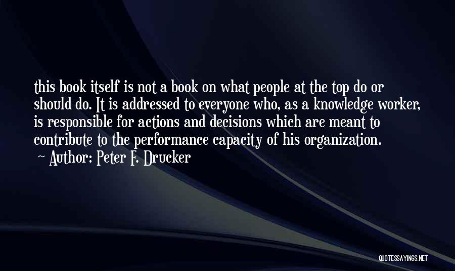 Peter F. Drucker Quotes: This Book Itself Is Not A Book On What People At The Top Do Or Should Do. It Is Addressed