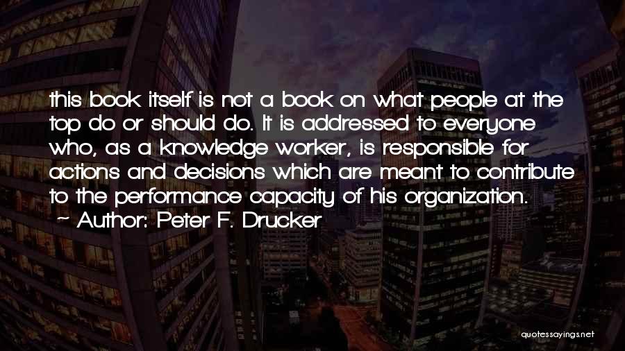 Peter F. Drucker Quotes: This Book Itself Is Not A Book On What People At The Top Do Or Should Do. It Is Addressed