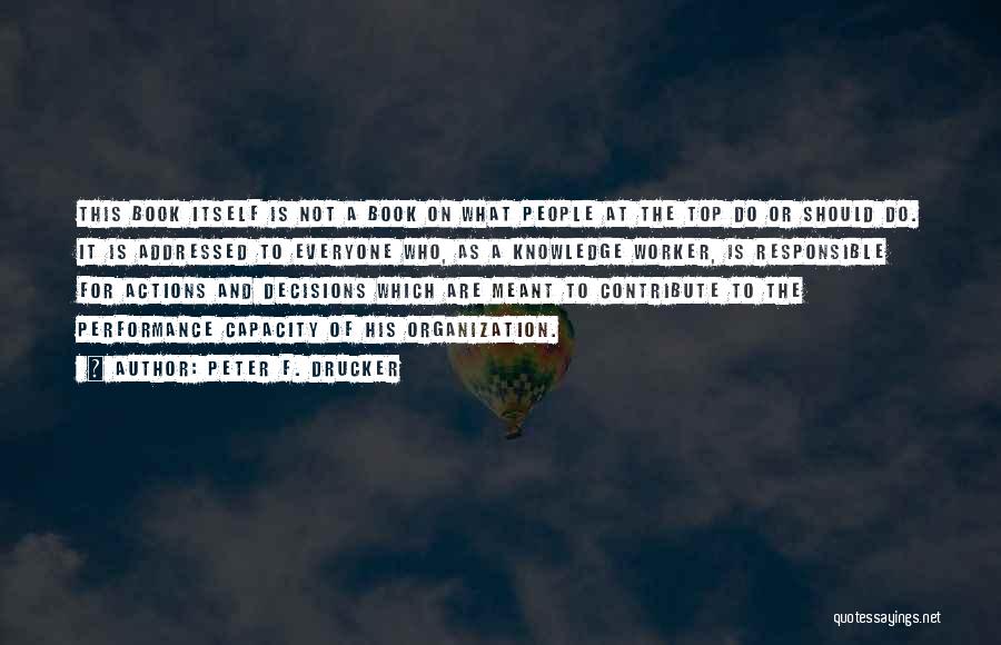 Peter F. Drucker Quotes: This Book Itself Is Not A Book On What People At The Top Do Or Should Do. It Is Addressed