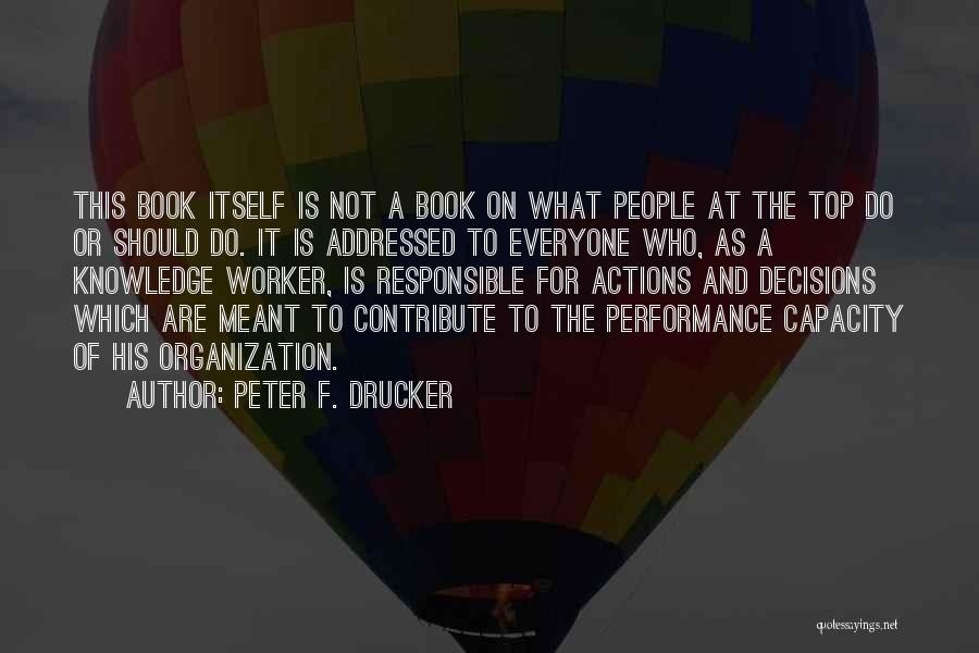 Peter F. Drucker Quotes: This Book Itself Is Not A Book On What People At The Top Do Or Should Do. It Is Addressed