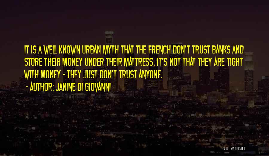 Janine Di Giovanni Quotes: It Is A Well Known Urban Myth That The French Don't Trust Banks And Store Their Money Under Their Mattress.