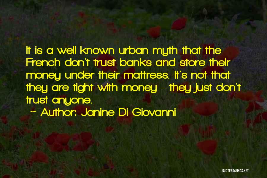 Janine Di Giovanni Quotes: It Is A Well Known Urban Myth That The French Don't Trust Banks And Store Their Money Under Their Mattress.