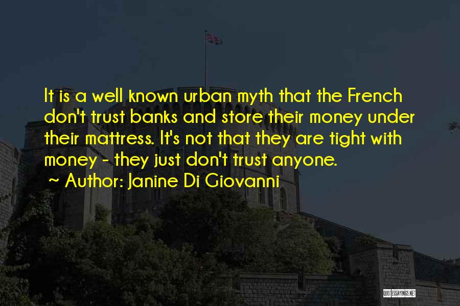 Janine Di Giovanni Quotes: It Is A Well Known Urban Myth That The French Don't Trust Banks And Store Their Money Under Their Mattress.
