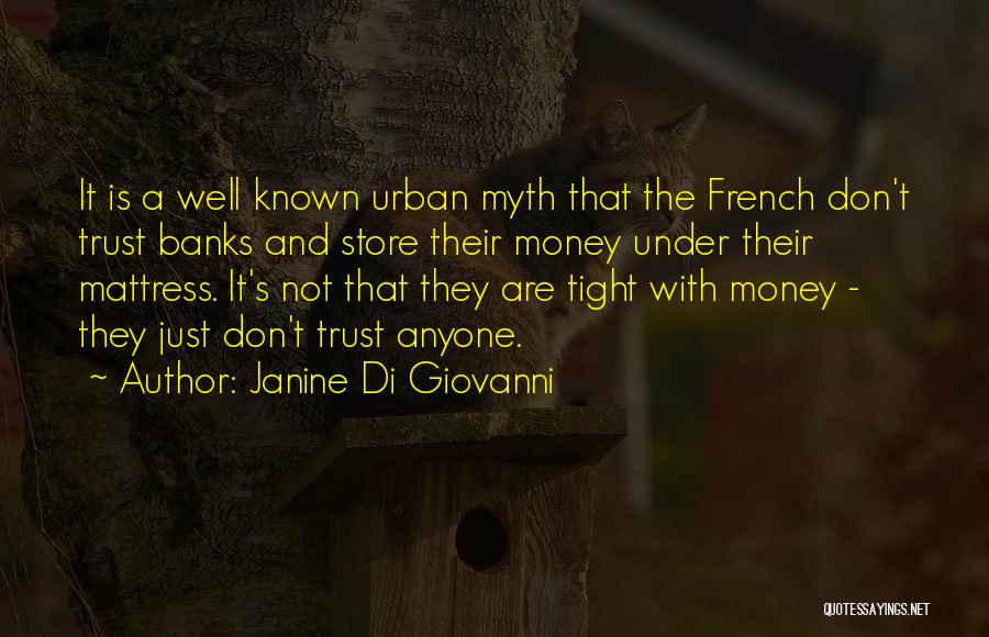 Janine Di Giovanni Quotes: It Is A Well Known Urban Myth That The French Don't Trust Banks And Store Their Money Under Their Mattress.