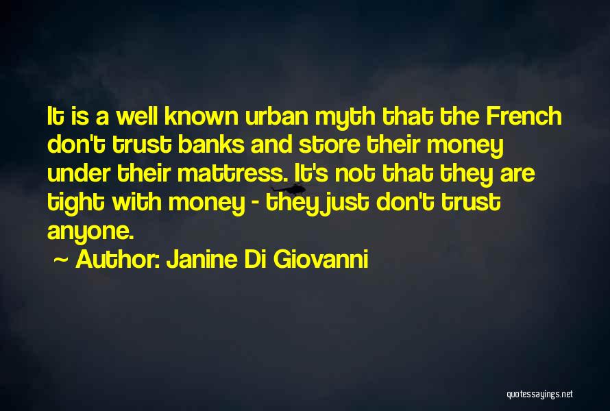 Janine Di Giovanni Quotes: It Is A Well Known Urban Myth That The French Don't Trust Banks And Store Their Money Under Their Mattress.