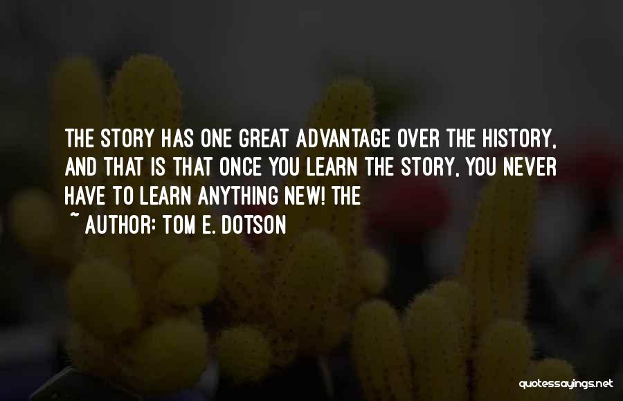 Tom E. Dotson Quotes: The Story Has One Great Advantage Over The History, And That Is That Once You Learn The Story, You Never