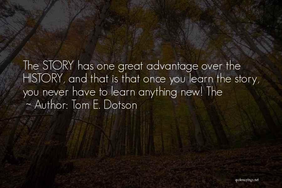 Tom E. Dotson Quotes: The Story Has One Great Advantage Over The History, And That Is That Once You Learn The Story, You Never