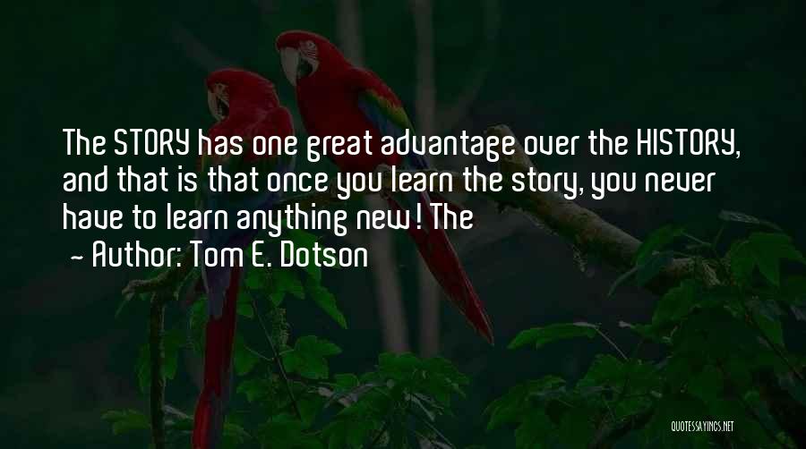 Tom E. Dotson Quotes: The Story Has One Great Advantage Over The History, And That Is That Once You Learn The Story, You Never