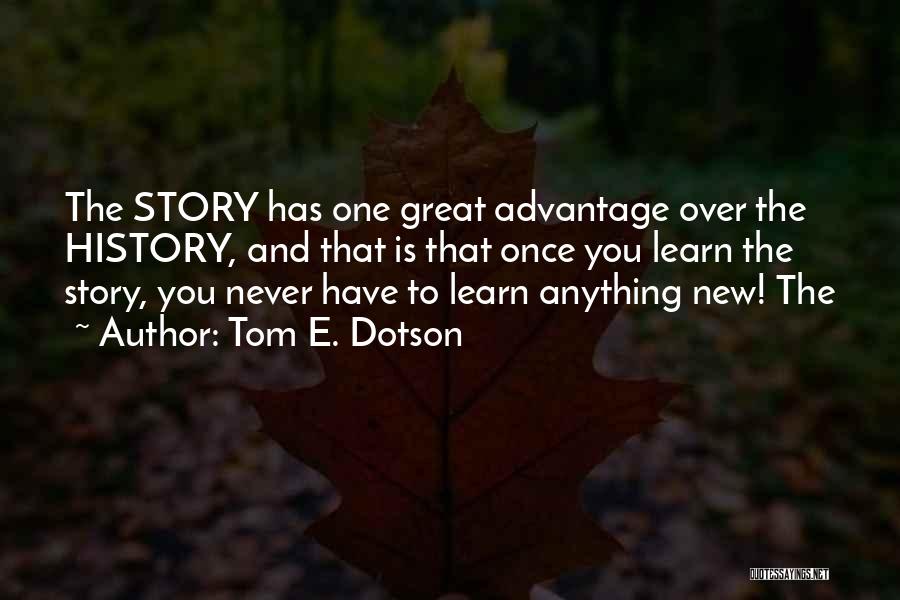 Tom E. Dotson Quotes: The Story Has One Great Advantage Over The History, And That Is That Once You Learn The Story, You Never