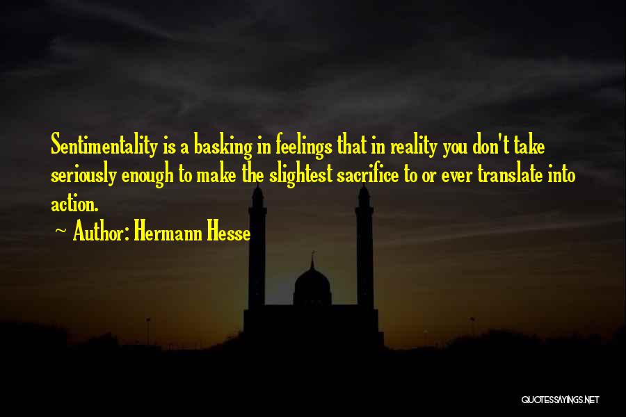 Hermann Hesse Quotes: Sentimentality Is A Basking In Feelings That In Reality You Don't Take Seriously Enough To Make The Slightest Sacrifice To