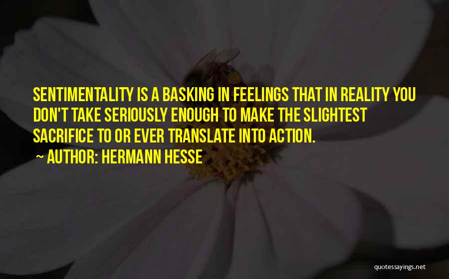 Hermann Hesse Quotes: Sentimentality Is A Basking In Feelings That In Reality You Don't Take Seriously Enough To Make The Slightest Sacrifice To