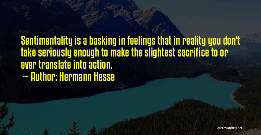 Hermann Hesse Quotes: Sentimentality Is A Basking In Feelings That In Reality You Don't Take Seriously Enough To Make The Slightest Sacrifice To