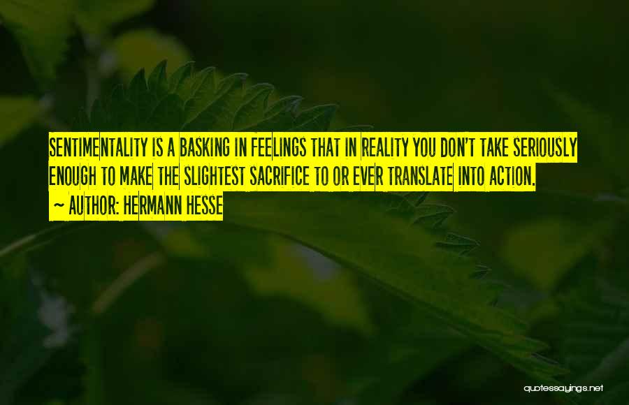 Hermann Hesse Quotes: Sentimentality Is A Basking In Feelings That In Reality You Don't Take Seriously Enough To Make The Slightest Sacrifice To