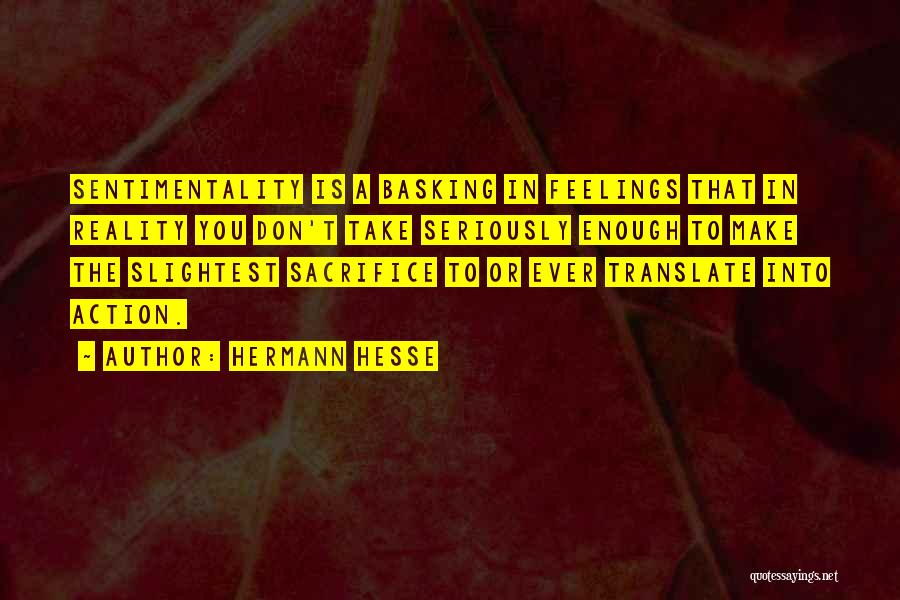 Hermann Hesse Quotes: Sentimentality Is A Basking In Feelings That In Reality You Don't Take Seriously Enough To Make The Slightest Sacrifice To