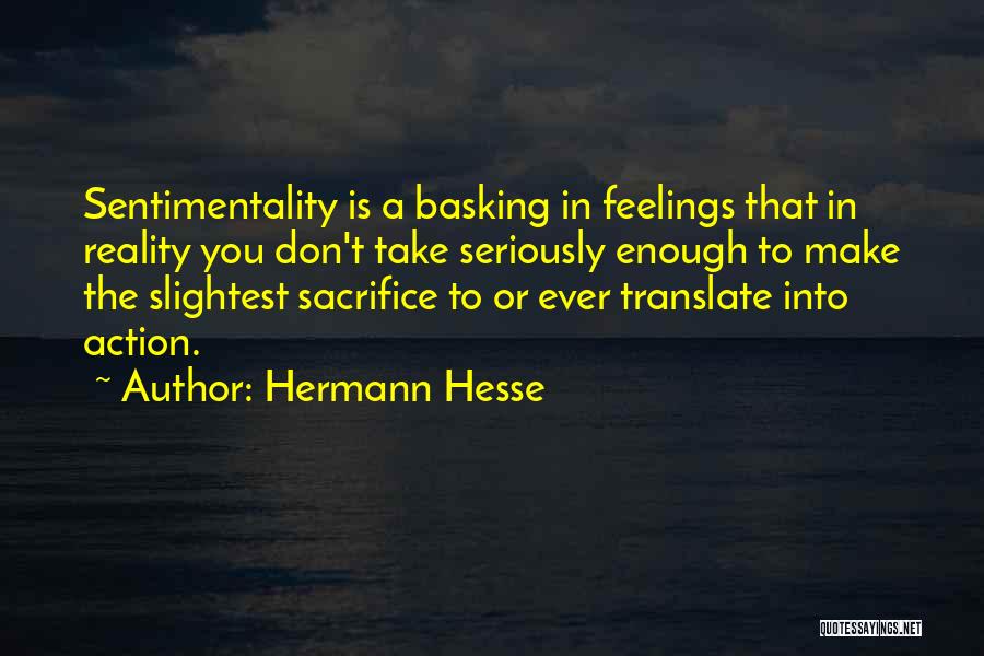 Hermann Hesse Quotes: Sentimentality Is A Basking In Feelings That In Reality You Don't Take Seriously Enough To Make The Slightest Sacrifice To