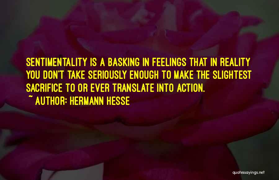 Hermann Hesse Quotes: Sentimentality Is A Basking In Feelings That In Reality You Don't Take Seriously Enough To Make The Slightest Sacrifice To