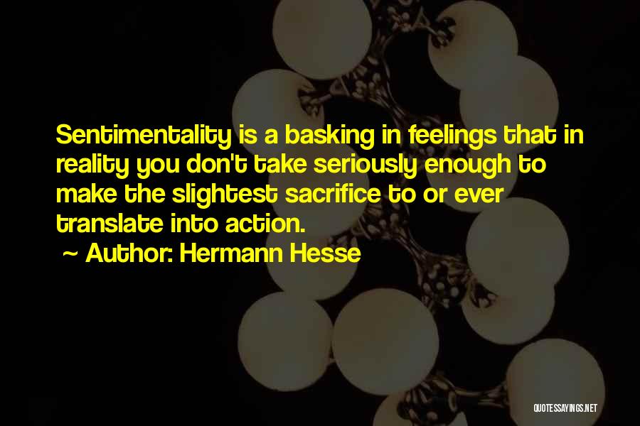 Hermann Hesse Quotes: Sentimentality Is A Basking In Feelings That In Reality You Don't Take Seriously Enough To Make The Slightest Sacrifice To