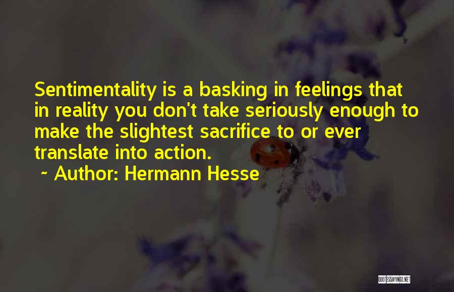 Hermann Hesse Quotes: Sentimentality Is A Basking In Feelings That In Reality You Don't Take Seriously Enough To Make The Slightest Sacrifice To