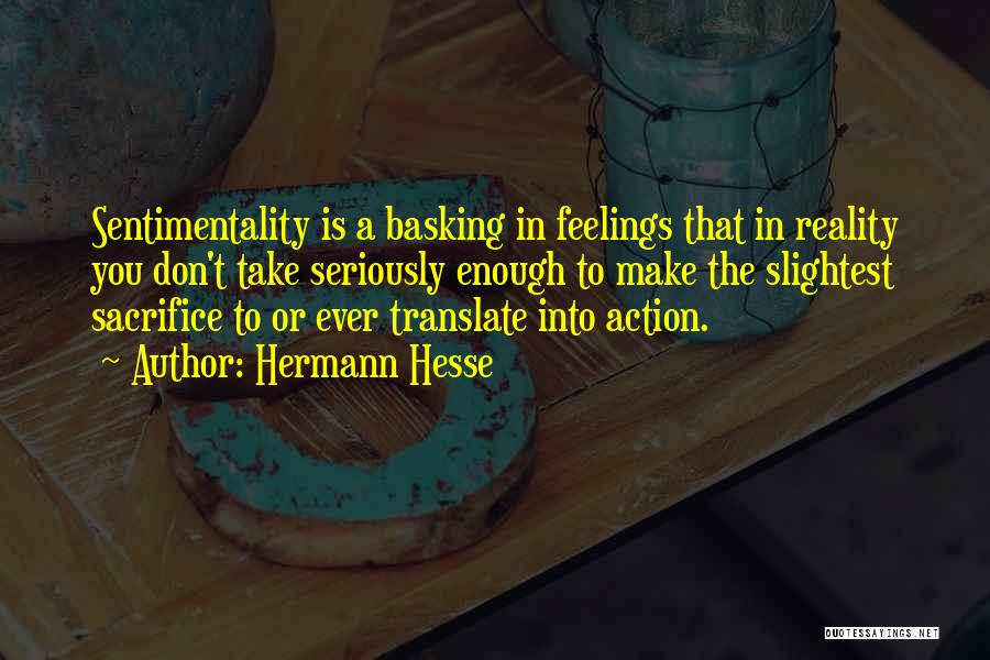 Hermann Hesse Quotes: Sentimentality Is A Basking In Feelings That In Reality You Don't Take Seriously Enough To Make The Slightest Sacrifice To