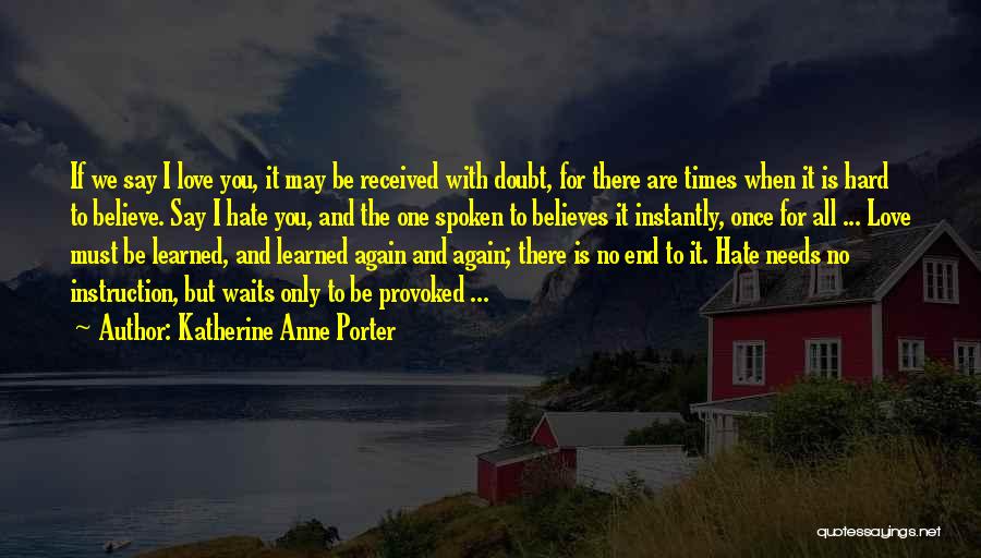 Katherine Anne Porter Quotes: If We Say I Love You, It May Be Received With Doubt, For There Are Times When It Is Hard