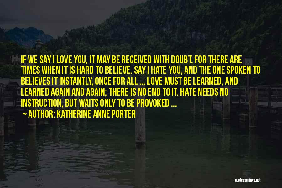 Katherine Anne Porter Quotes: If We Say I Love You, It May Be Received With Doubt, For There Are Times When It Is Hard