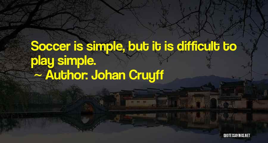 Johan Cruyff Quotes: Soccer Is Simple, But It Is Difficult To Play Simple.