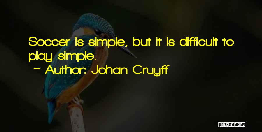 Johan Cruyff Quotes: Soccer Is Simple, But It Is Difficult To Play Simple.