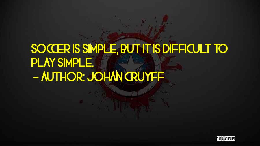 Johan Cruyff Quotes: Soccer Is Simple, But It Is Difficult To Play Simple.