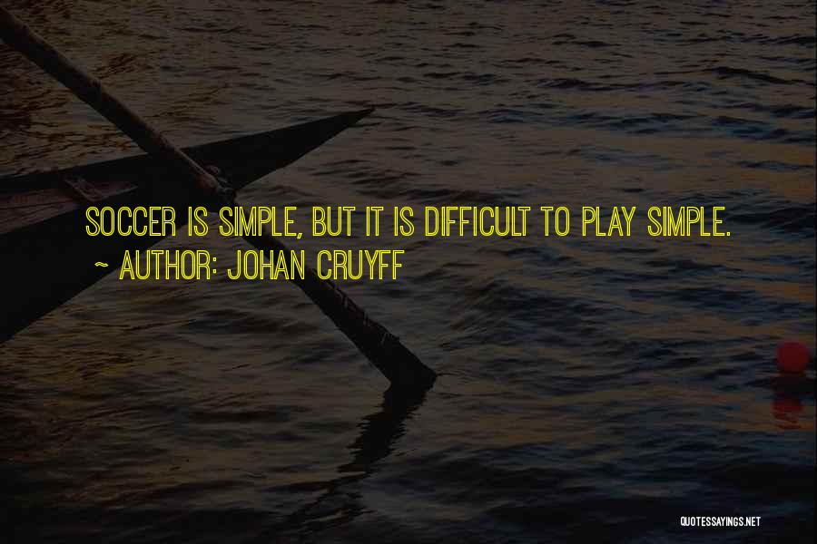 Johan Cruyff Quotes: Soccer Is Simple, But It Is Difficult To Play Simple.