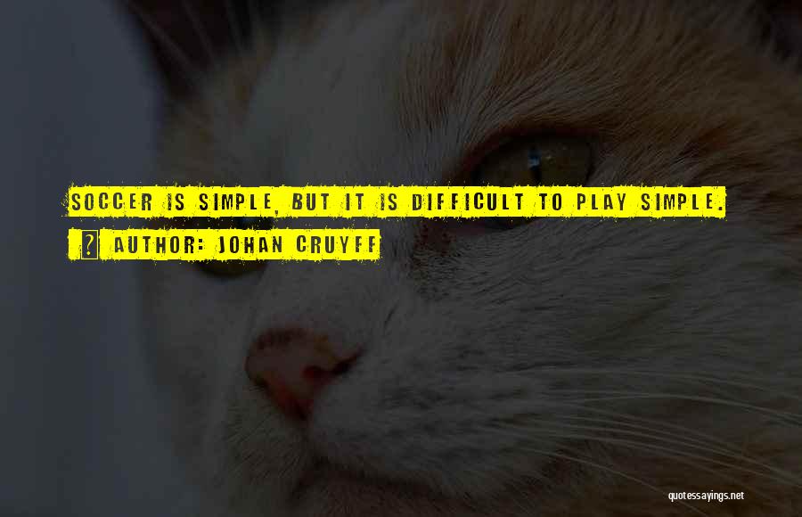 Johan Cruyff Quotes: Soccer Is Simple, But It Is Difficult To Play Simple.