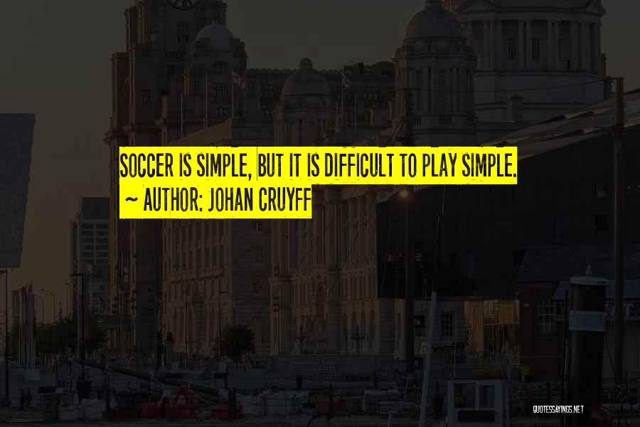 Johan Cruyff Quotes: Soccer Is Simple, But It Is Difficult To Play Simple.
