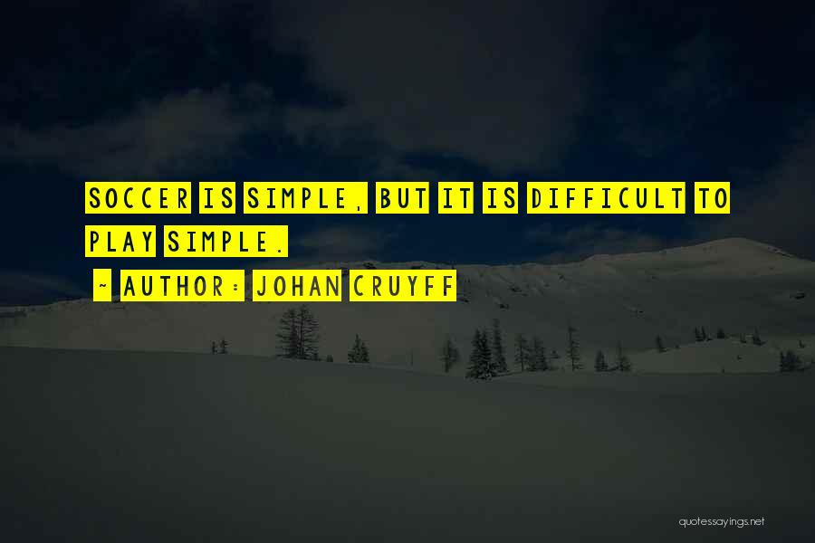 Johan Cruyff Quotes: Soccer Is Simple, But It Is Difficult To Play Simple.