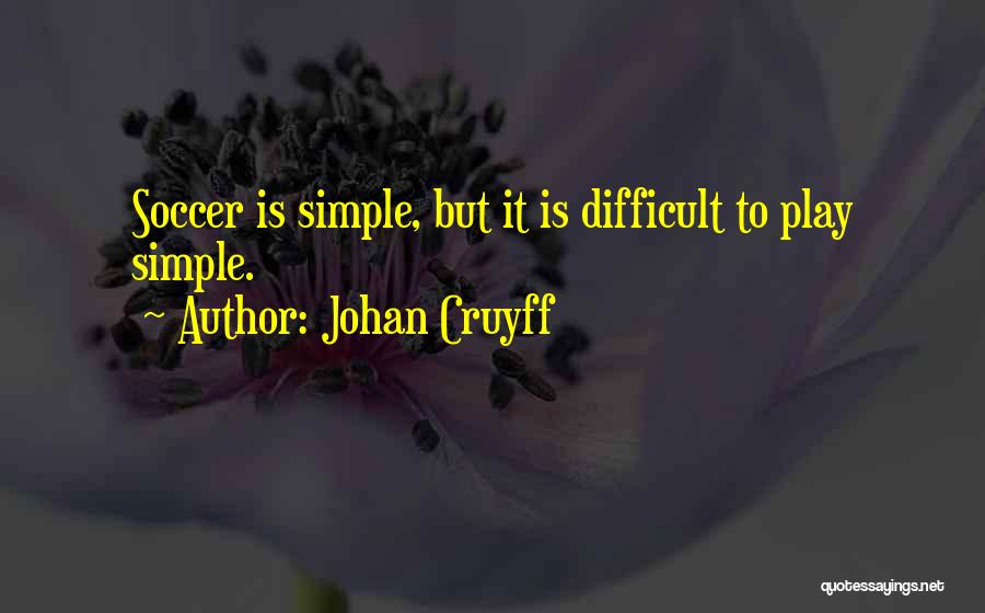Johan Cruyff Quotes: Soccer Is Simple, But It Is Difficult To Play Simple.