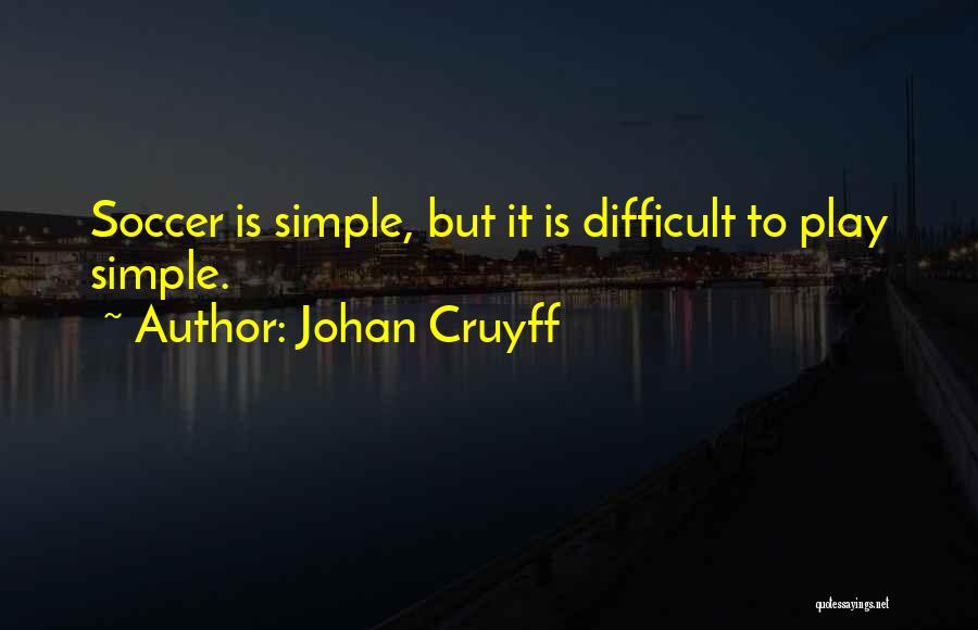 Johan Cruyff Quotes: Soccer Is Simple, But It Is Difficult To Play Simple.