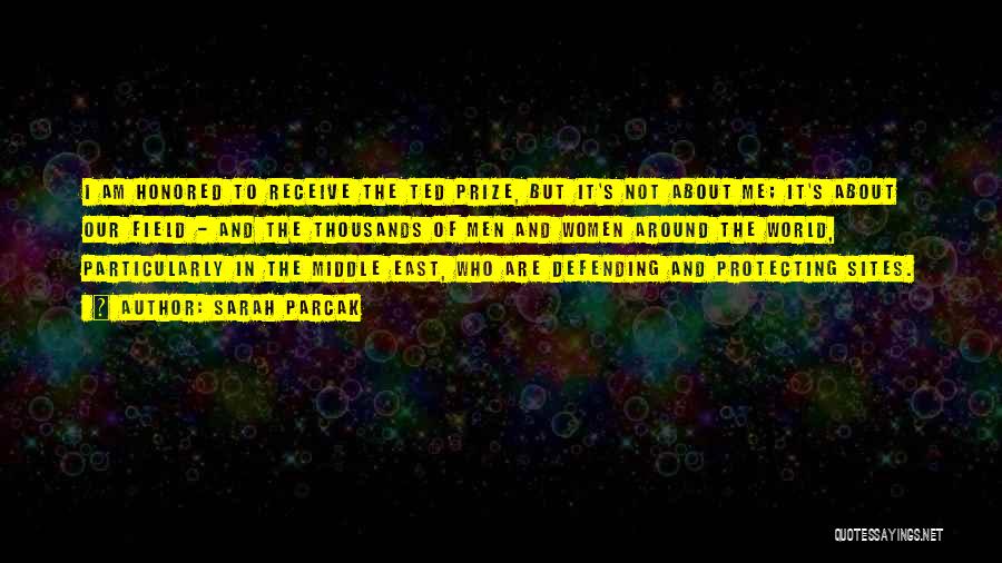 Sarah Parcak Quotes: I Am Honored To Receive The Ted Prize, But It's Not About Me; It's About Our Field - And The