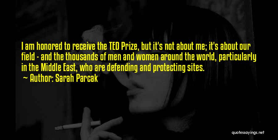 Sarah Parcak Quotes: I Am Honored To Receive The Ted Prize, But It's Not About Me; It's About Our Field - And The