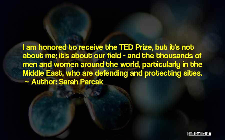 Sarah Parcak Quotes: I Am Honored To Receive The Ted Prize, But It's Not About Me; It's About Our Field - And The