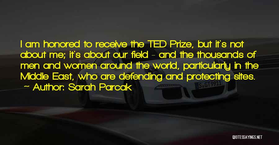 Sarah Parcak Quotes: I Am Honored To Receive The Ted Prize, But It's Not About Me; It's About Our Field - And The