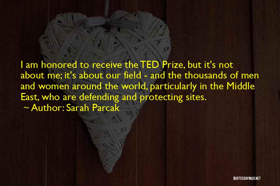 Sarah Parcak Quotes: I Am Honored To Receive The Ted Prize, But It's Not About Me; It's About Our Field - And The