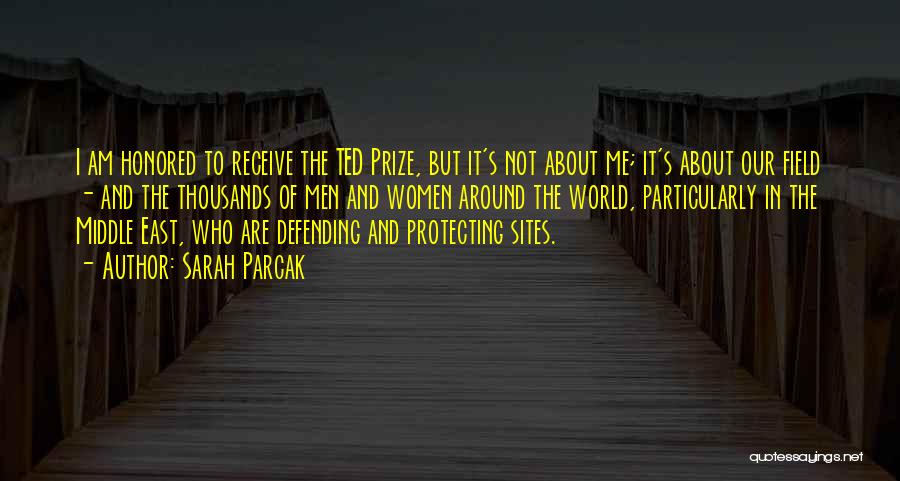 Sarah Parcak Quotes: I Am Honored To Receive The Ted Prize, But It's Not About Me; It's About Our Field - And The