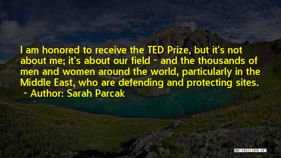 Sarah Parcak Quotes: I Am Honored To Receive The Ted Prize, But It's Not About Me; It's About Our Field - And The