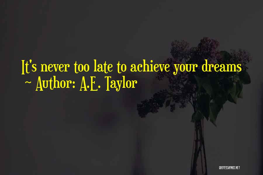 A.E. Taylor Quotes: It's Never Too Late To Achieve Your Dreams