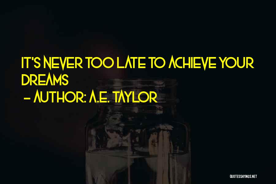 A.E. Taylor Quotes: It's Never Too Late To Achieve Your Dreams