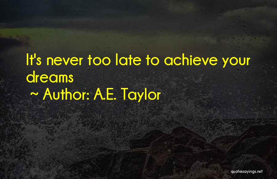 A.E. Taylor Quotes: It's Never Too Late To Achieve Your Dreams