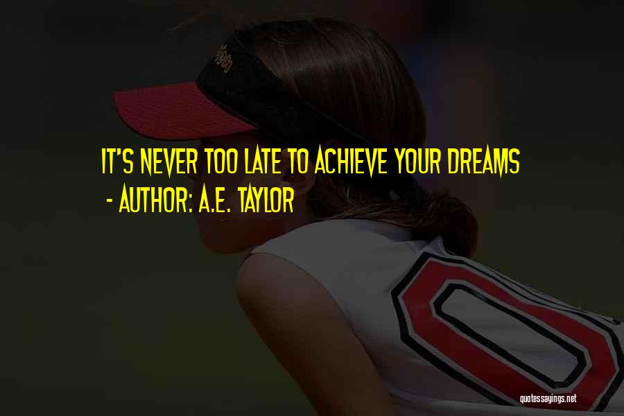 A.E. Taylor Quotes: It's Never Too Late To Achieve Your Dreams