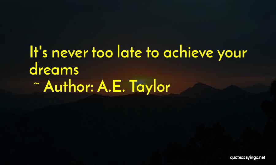 A.E. Taylor Quotes: It's Never Too Late To Achieve Your Dreams