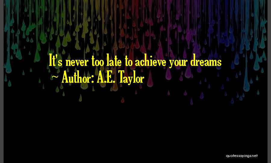 A.E. Taylor Quotes: It's Never Too Late To Achieve Your Dreams